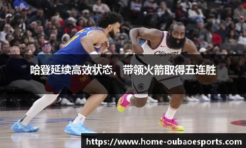 哈登延续高效状态，带领火箭取得五连胜