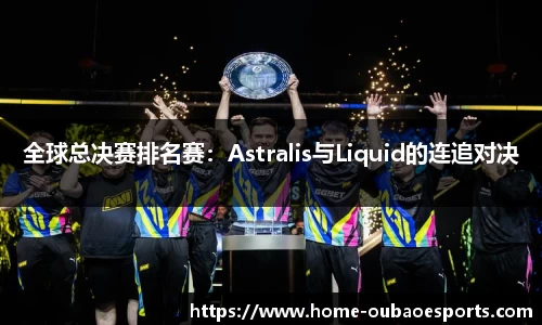 全球总决赛排名赛：Astralis与Liquid的连追对决