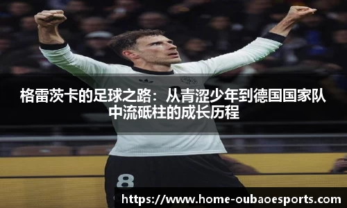 格雷茨卡的足球之路：从青涩少年到德国国家队中流砥柱的成长历程