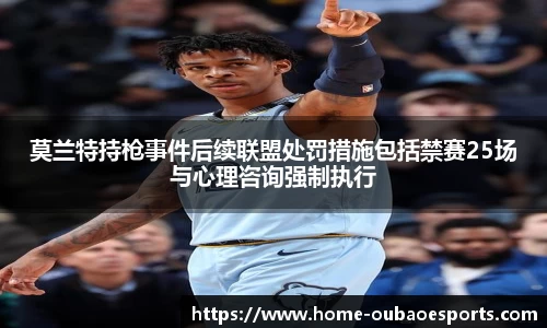 莫兰特持枪事件后续联盟处罚措施包括禁赛25场与心理咨询强制执行